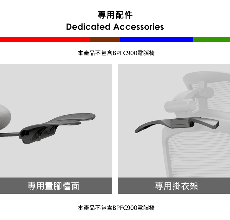 專用配件Dedicated Accessories專用置腳檯面本產品不包含BPFC900電腦椅本產品不包含BPFC900電腦椅專用掛衣架